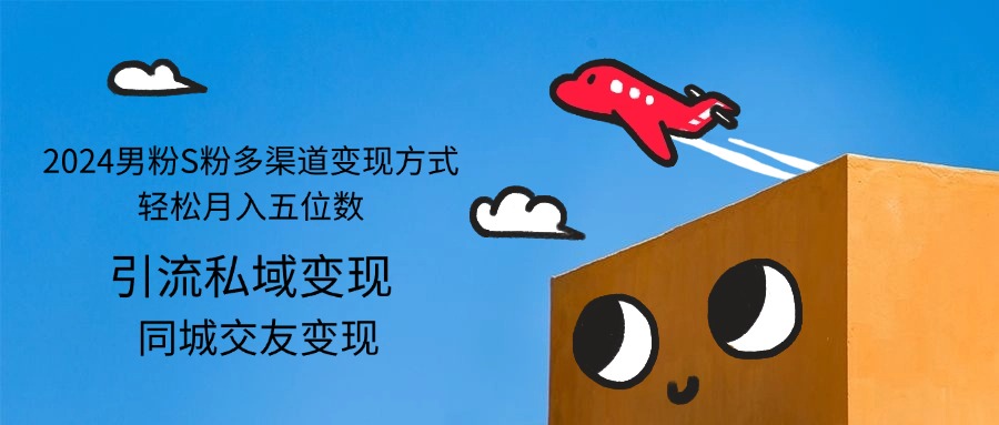 （12664期）2024男粉S粉多渠道变现方式轻松月入五位数-中创网_专注互联网创业,项目资源整合