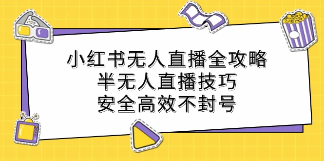 小红书无人直播全攻略：半无人直播技巧，安全高效不封号-中创网_专注互联网创业,项目资源整合