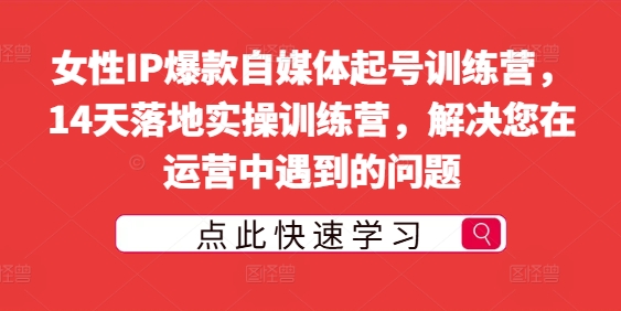 女性IP爆款自媒体起号训练营，14天落地实操训练营，解决您在运营中遇到的问题-中创网_专注互联网创业,项目资源整合
