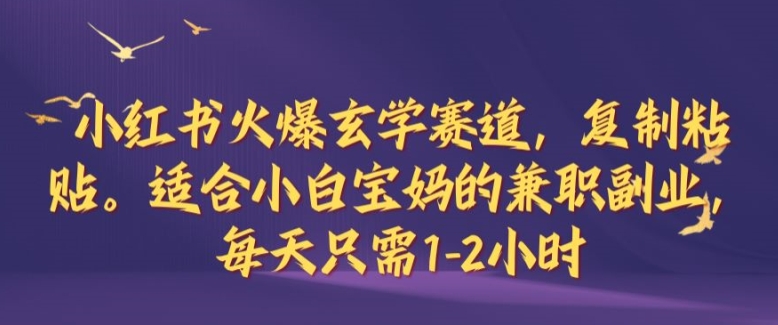 小红书火爆玄学赛道，复制粘贴，适合小白宝妈的兼职副业，每天只需1-2小时【揭秘】-中创网_专注互联网创业,项目资源整合