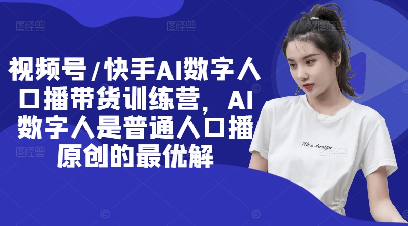 视频号/快手AI数字人口播带货训练营，AI数字人是普通人口播原创的最优解-中创网_专注互联网创业,项目资源整合