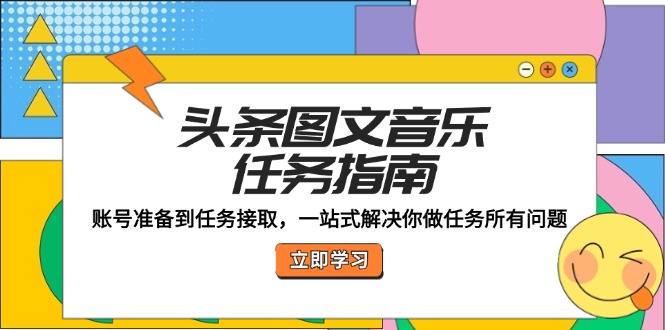 （12797期）头条图文音乐任务指南：账号准备到任务接取，一站式解决你做任务所有问题-中创网_专注互联网创业,项目资源整合