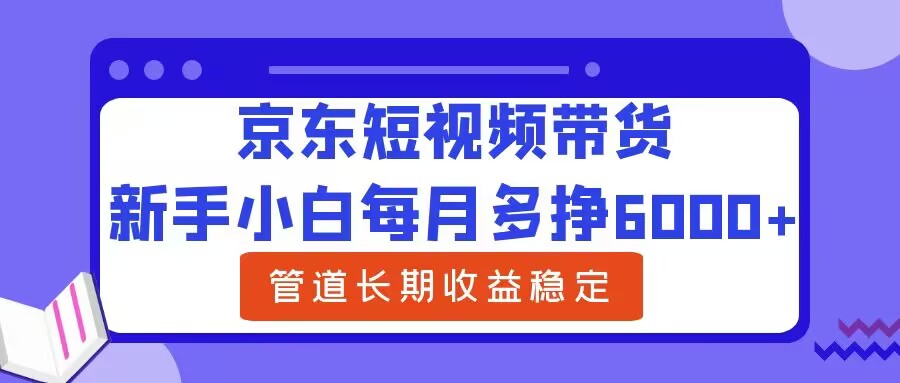 新手小白每月多挣6000+京东短视频带货，可管道长期稳定收益-中创网_专注互联网创业,项目资源整合