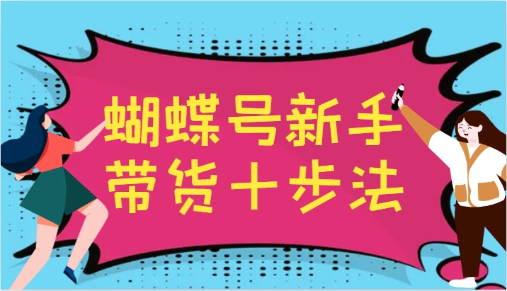 蝴蝶号新手带货十步法，建立自己的玩法体系，跟随平台变化不断更迭-中创网_专注互联网创业,项目资源整合