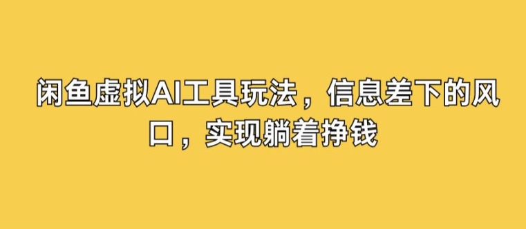 闲鱼虚拟AI工具玩法，信息差下的风口，实现躺着挣钱-中创网_专注互联网创业,项目资源整合
