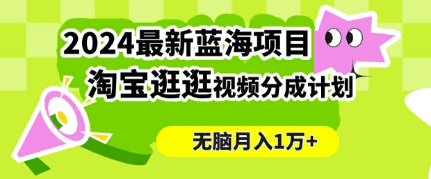 2024蓝海项目， 淘宝逛逛视频分成计划，简单无脑搬运，几分钟一个视频，小白月入1万+-中创网_专注互联网创业,项目资源整合