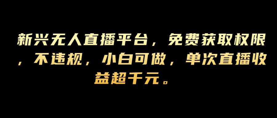 新兴无人直播平台，免费获取权限，不违规，小白可做，单次直播收益超千元-中创网_专注互联网创业,项目资源整合