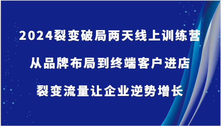 2024裂变破局两天线上训练营-从品牌布局到终端客户进店，裂变流量让企业逆势增长-中创网_专注互联网创业,项目资源整合