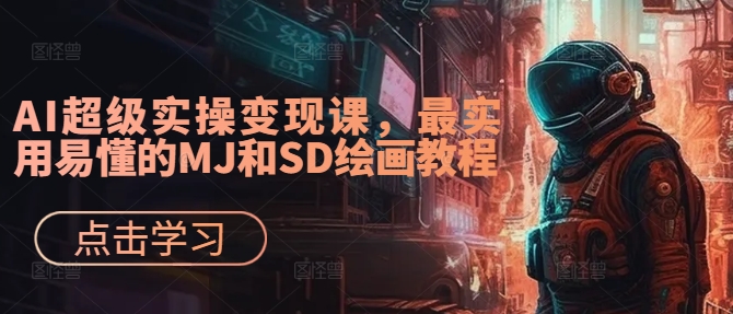 AI超级实操变现课，最实用易懂的MJ和SD绘画教程-皓哥创业笔记