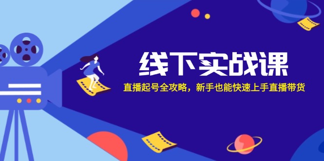 （12572期）线下实战课：直播起号全攻略，新手也能快速上手直播带货-中创网_专注互联网创业,项目资源整合