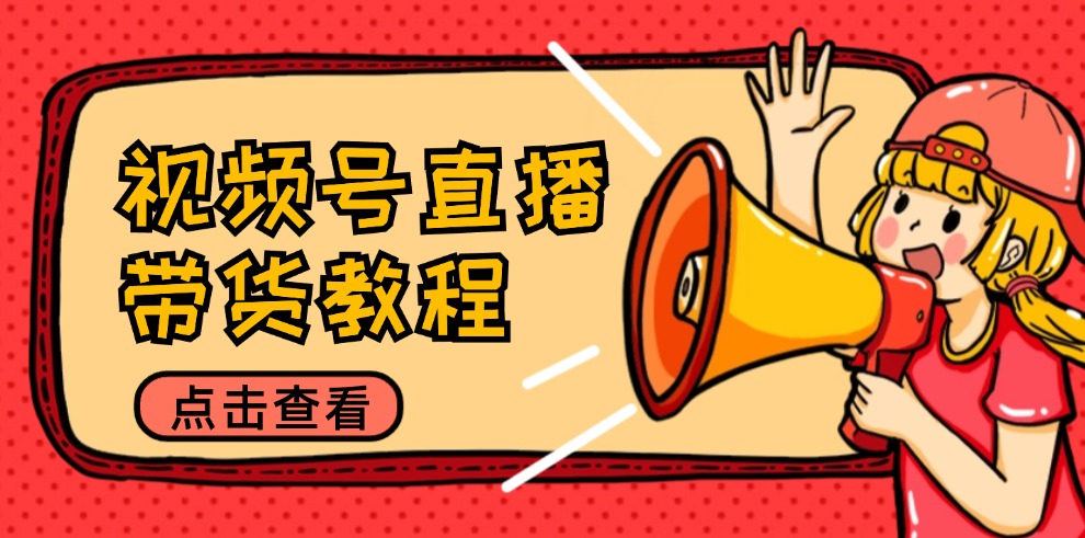 （12796期）视频号直播带货教程：选品思路与话术拆解/掌握多种带货套路/提升直播效果-中创网_专注互联网创业,项目资源整合
