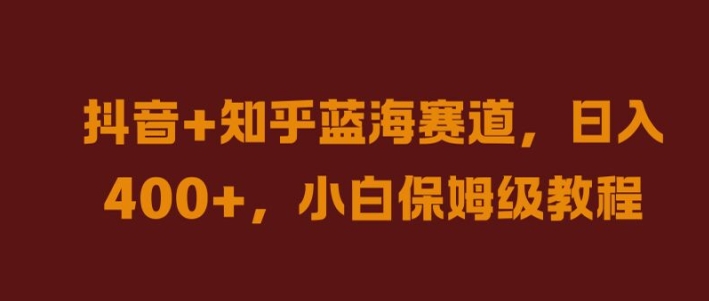 抖音+知乎蓝海赛道，日入几张，小白保姆级教程【揭秘】-中创网_专注互联网创业,项目资源整合