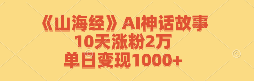 （12761期）《山海经》AI神话故事，10天涨粉2万，单日变现1000+-中创网_专注互联网创业,项目资源整合