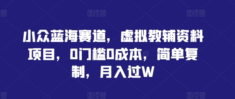 小众蓝海赛道，虚拟教辅资料项目，0门槛0成本，简单复制，月入过W【揭秘】-中创网_专注互联网创业,项目资源整合