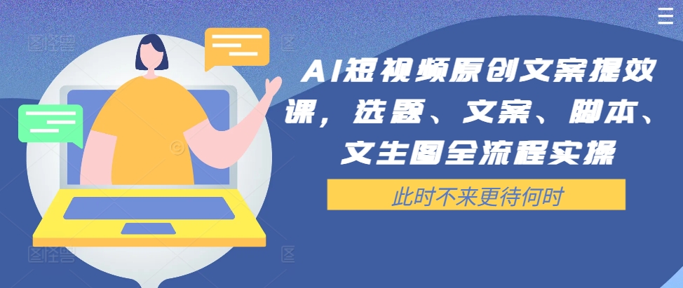AI短视频原创文案提效课，选题、文案、脚本、文生图全流程实操-中创网_专注互联网创业,项目资源整合