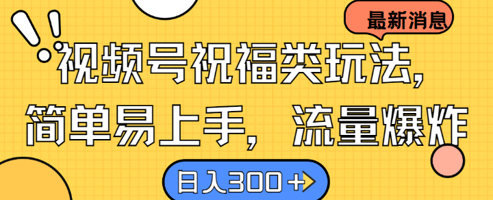 视频号祝福类玩法， 简单易上手，流量爆炸, 日入300+【揭秘】-中创网_专注互联网创业,项目资源整合