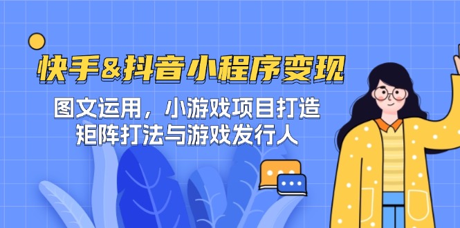 （12724期）快手&抖音-小程序变现 图文运用/小游戏项目打造/矩阵打法与游戏发行人-中创网_专注互联网创业,项目资源整合