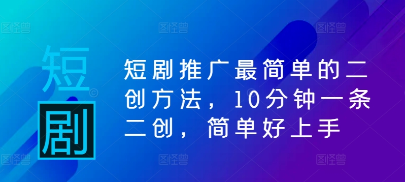短剧推广最简单的二创方法，10分钟一条二创，简单好上手-番茄副业网