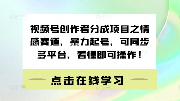 视频号创作者分成项目之情感赛道，暴力起号，可同步多平台，看懂即可操作!-中创网_专注互联网创业,项目资源整合