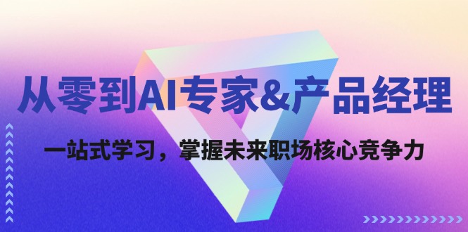 （12426期）从零到AI专家&产品经理：一站式学习，掌握未来职场核心竞争力-中创网_专注互联网创业,项目资源整合