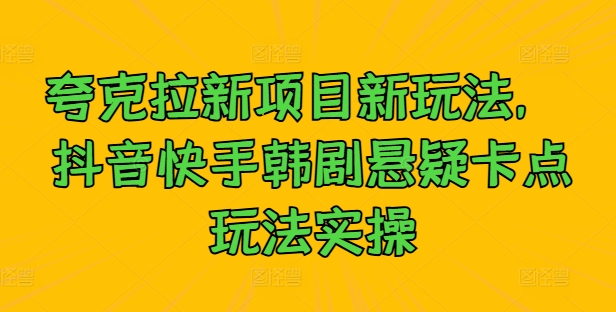 夸克拉新项目新玩法， 抖音快手韩剧悬疑卡点玩法实操-中创网_专注互联网创业,项目资源整合