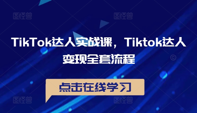 TikTok达人实战课，Tiktok达人变现全套流程-中创网_专注互联网创业,项目资源整合