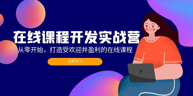 （12493期）在线课程开发实战营：从零开始，打造受欢迎并盈利的在线课程（更新）-中创网_专注互联网创业,项目资源整合