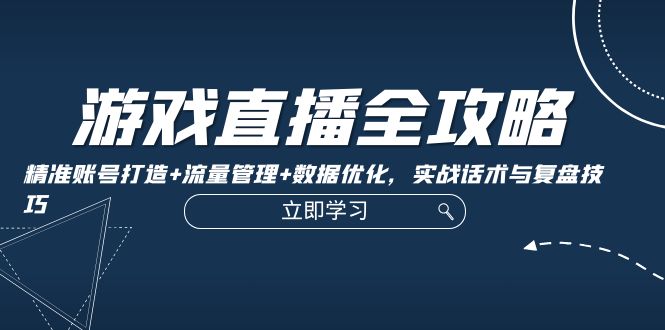 游戏直播全攻略：精准账号打造+流量管理+数据优化，实战话术与复盘技巧-番茄副业网