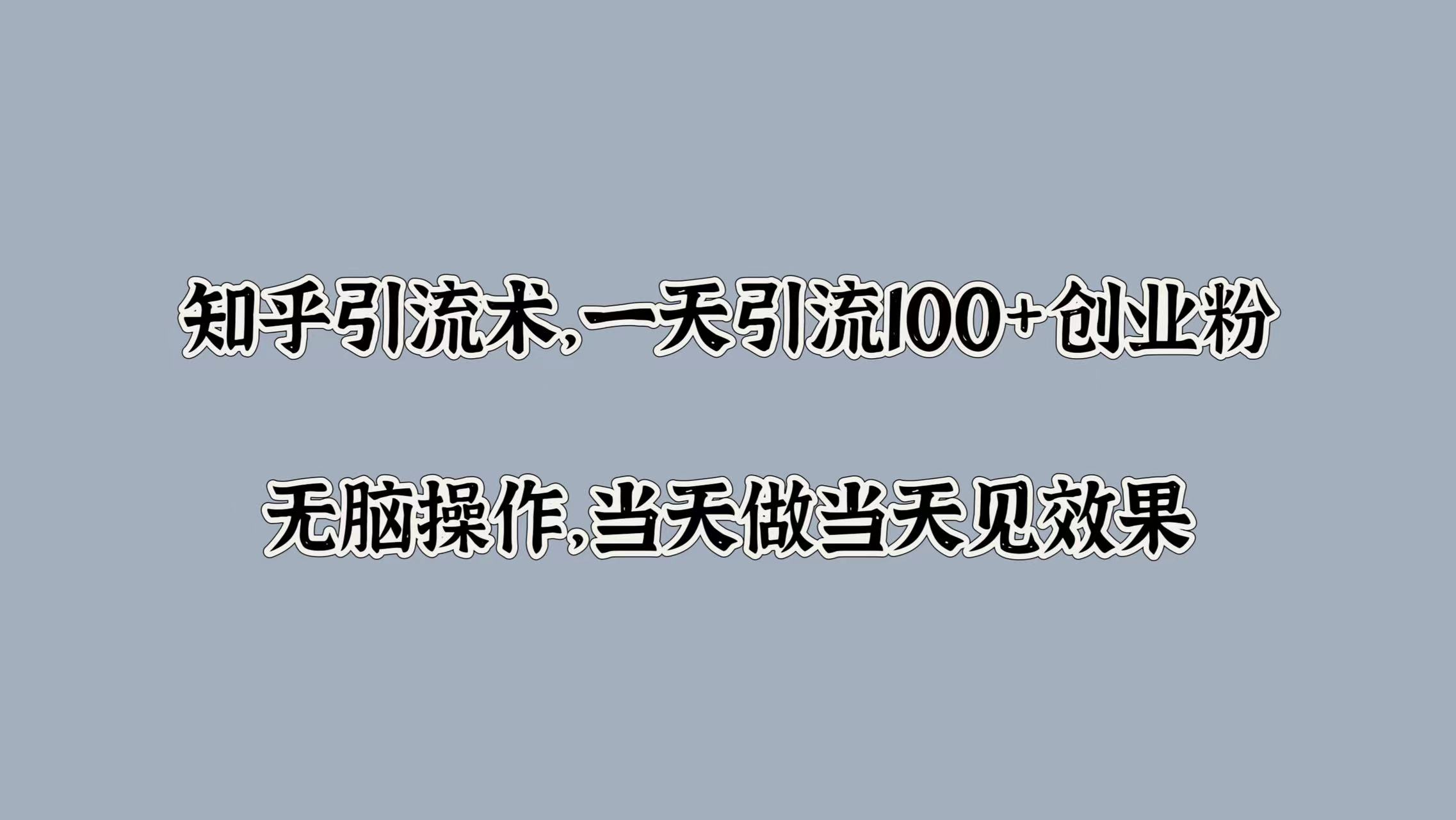 知乎引流术，一天引流100+创业粉，无脑操作，当天做当天见效果-中创网_专注互联网创业,项目资源整合