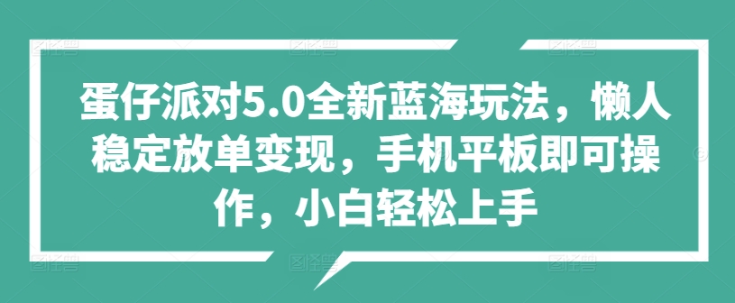 蛋仔派对5.0全新蓝海玩法，懒人稳定放单变现，手机平板即可操作，小白轻松上手-中创网_专注互联网创业,项目资源整合