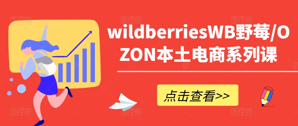 wildberriesWB野莓/OZON本土电商系列课，掌握WB产品优化，出单技巧和订单处理等-中创网_专注互联网创业,项目资源整合