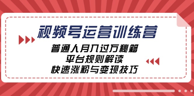 （12722期）视频号运营训练营：普通人月入过万秘籍，平台规则解读，快速涨粉与变现…-中创网_专注互联网创业,项目资源整合