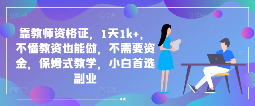 靠教师资格证，1天1k+，不懂教资也能做，不需要资金，保姆式教学，小白首选副业-中创网_专注互联网创业,项目资源整合