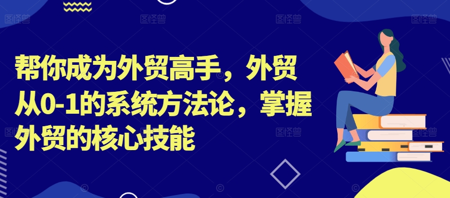 帮你成为外贸高手，外贸从0-1的系统方法论，掌握外贸的核心技能-中创网_专注互联网创业,项目资源整合