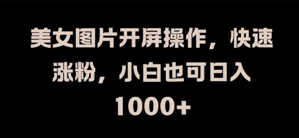 美女图片开屏操作，快速涨粉，小白也可日入1k【揭秘】-中创网_专注互联网创业,项目资源整合