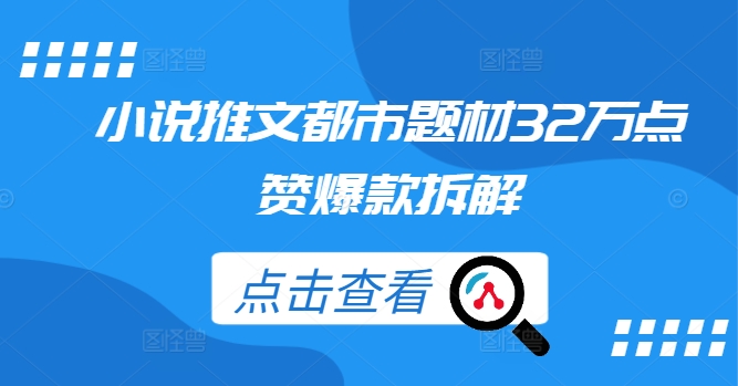 小说推文都市题材32万点赞爆款拆解-中创网_专注互联网创业,项目资源整合