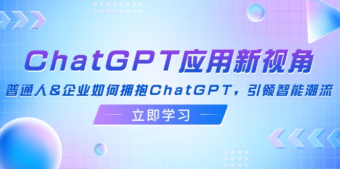 （12427期）ChatGPT应用新视角：普通人&企业如何拥抱ChatGPT，引领智能潮流-中创网_专注互联网创业,项目资源整合