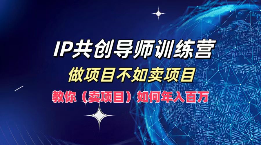 IP共创导师训练营，做项目不如卖项目，教你（卖项目）如何实现年入百万-中创网_专注互联网创业,项目资源整合