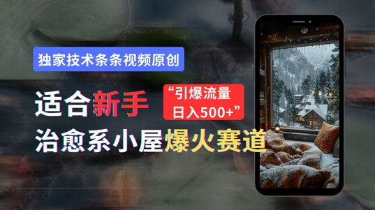 适合新手的治愈系小屋爆火赛道，小白快速上手，独家技术条条视频原创，引爆流量-中创网_专注互联网创业,项目资源整合