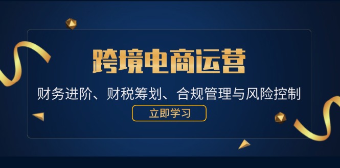 跨境电商运营：财务进阶、财税筹划、合规管理与风险控制-中创网_专注互联网创业,项目资源整合