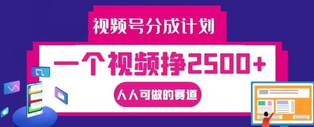 视频号分成计划，一个视频挣2500+，人人可做的赛道【揭秘】-中创网_专注互联网创业,项目资源整合