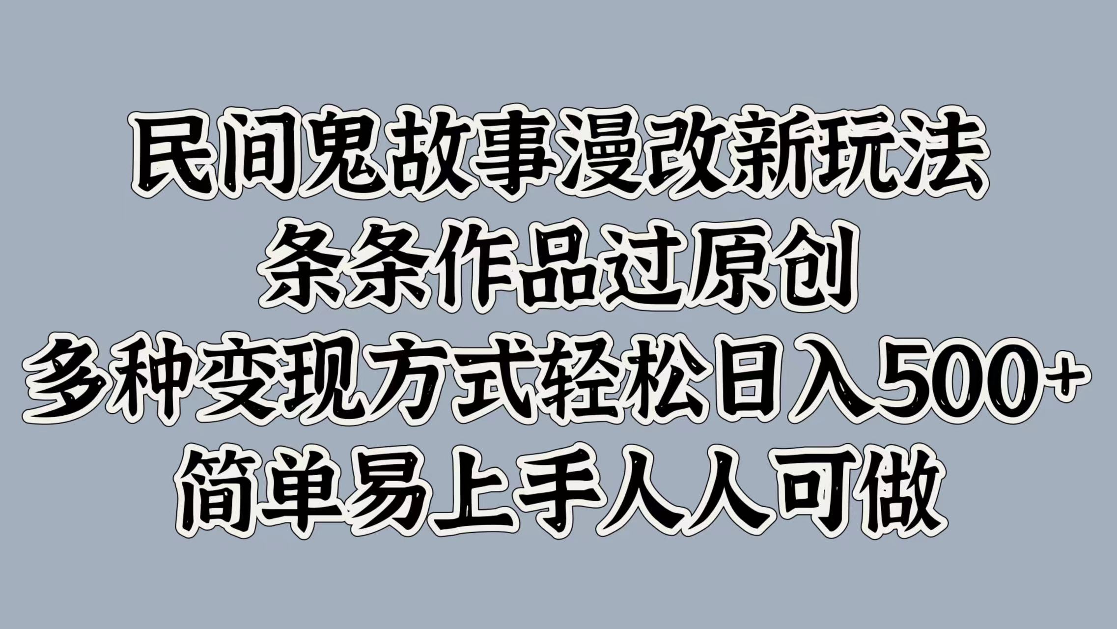 民间鬼故事漫改新玩法，条条作品过原创，多种变现方式，轻松日入500+，简单易上手人人可做-中创网_专注互联网创业,项目资源整合