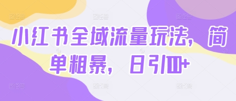 小红书全域流量玩法，简单粗暴，日引100+-番茄副业网