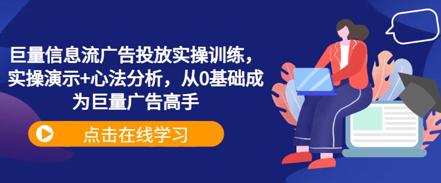 巨量信息流广告投放实操训练，实操演示+心法分析，从0基础成为巨量广告高手-番茄副业网