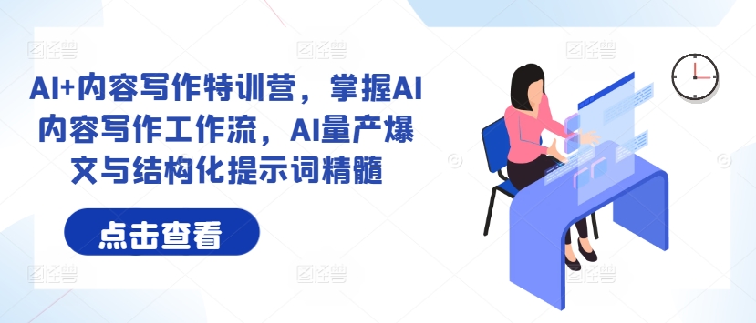 AI+内容写作特训营，掌握AI内容写作工作流，AI量产爆文与结构化提示词精髓-中创网_专注互联网创业,项目资源整合