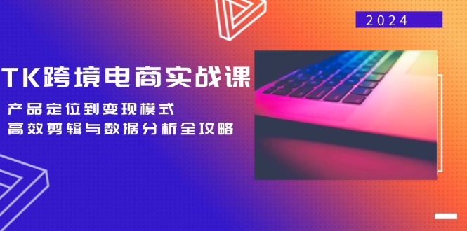 （12783期）TK跨境电商实战课：产品定位到变现模式，高效剪辑与数据分析全攻略-中创网_专注互联网创业,项目资源整合