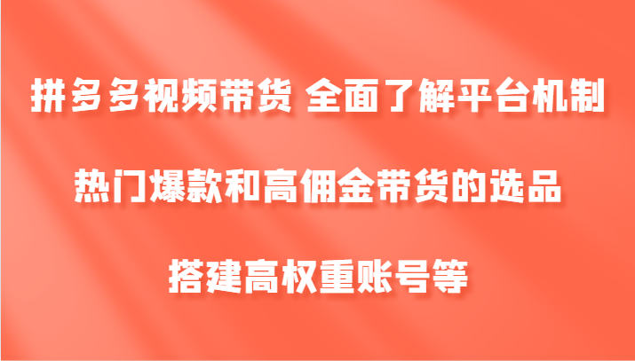 拼多多视频带货 全面了解平台机制、热门爆款和高佣金带货的选品，搭建高权重账号等-中创网_专注互联网创业,项目资源整合