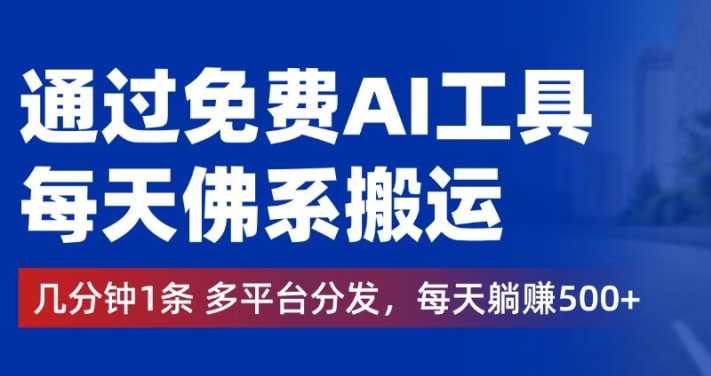 通过免费AI工具，每天佛系搬运，几分钟1条多平台分发，每天一两张-中创网_专注互联网创业,项目资源整合