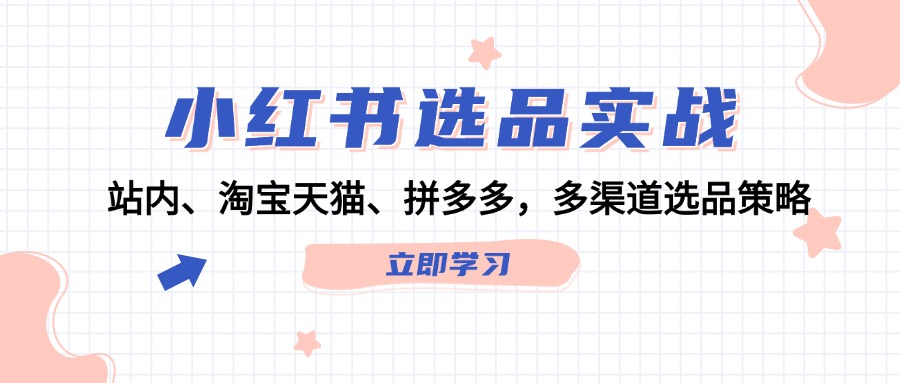 小红书选品实战：站内、淘宝天猫、拼多多，多渠道选品策略-中创网_专注互联网创业,项目资源整合