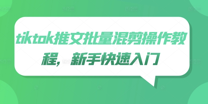 tiktok推文批量混剪操作教程，新手快速入门-中创网_专注互联网创业,项目资源整合